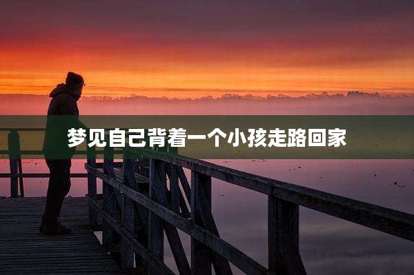 梦见自己背着一个小孩走路回家