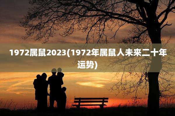 1972属鼠2023(1972年属鼠人未来二十年运势)