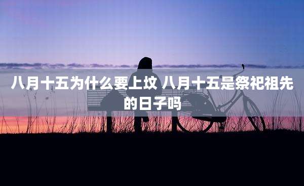 八月十五为什么要上坟 八月十五是祭祀祖先的日子吗