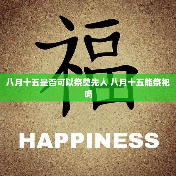 八月十五是否可以祭奠先人 八月十五能祭祀吗
