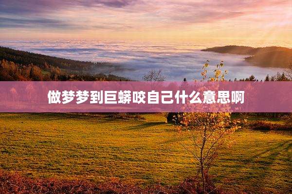 做梦梦到巨蟒咬自己什么意思啊