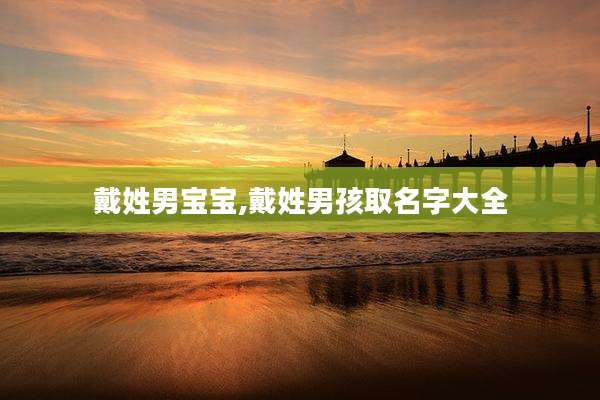 戴姓男宝宝,戴姓男孩取名字大全