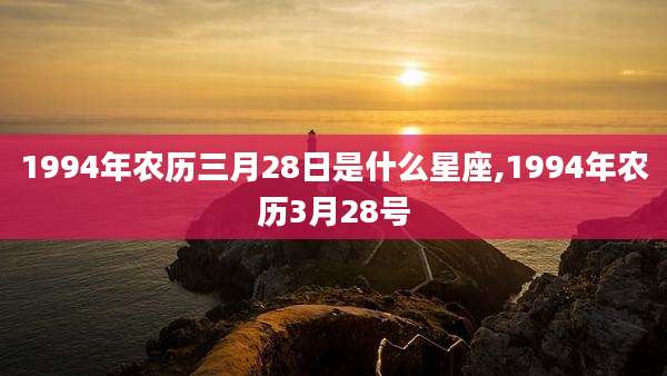 1994年农历三月28日是什么星座,1994年农历3月28号