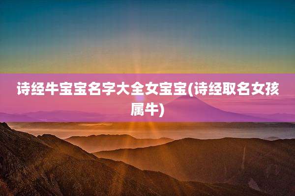 诗经牛宝宝名字大全女宝宝(诗经取名女孩属牛)
