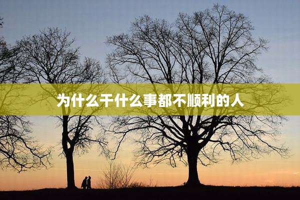 为什么干什么事都不顺利的人