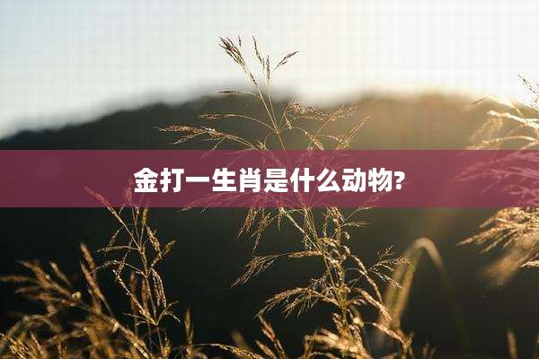 金打一生肖是什么动物?
