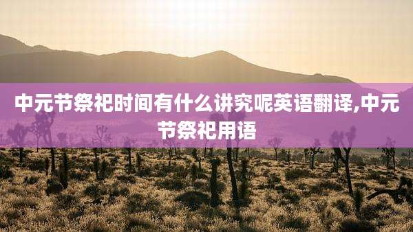 中元节祭祀时间有什么讲究呢英语翻译,中元节祭祀用语