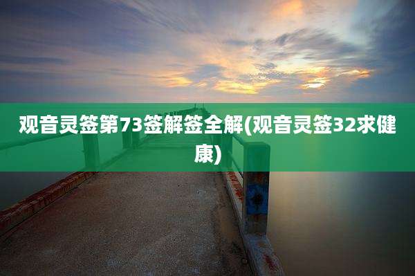观音灵签第73签解签全解(观音灵签32求健康)