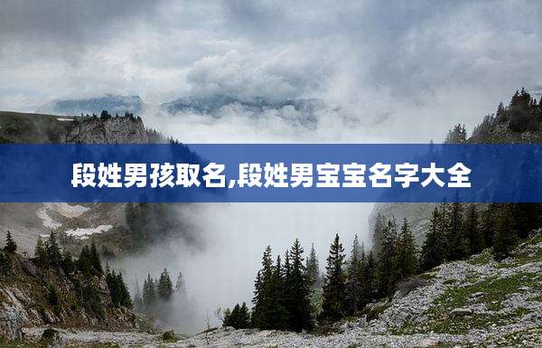 段姓男孩取名,段姓男宝宝名字大全