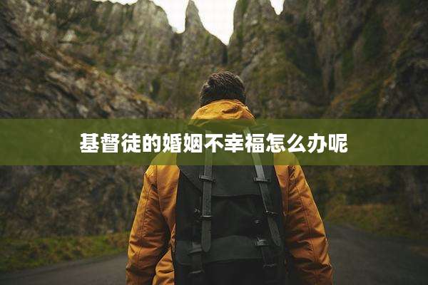 基督徒的婚姻不幸福怎么办呢