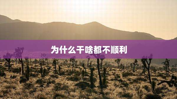 为什么干啥都不顺利