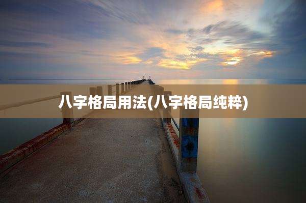 八字格局用法(八字格局纯粹)
