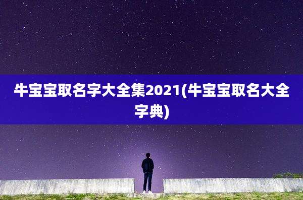 牛宝宝取名字大全集2021(牛宝宝取名大全字典)