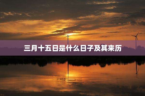 三月十五日是什么日子及其来历