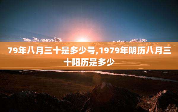 79年八月三十是多少号,1979年阴历八月三十阳历是多少