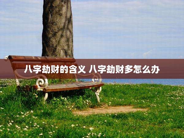 八字劫财的含义 八字劫财多怎么办