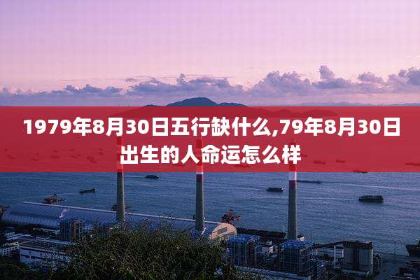 1979年8月30日五行缺什么,79年8月30日出生的人命运怎么样