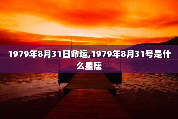1979年8月31日命运,1979年8月31号是什么星座