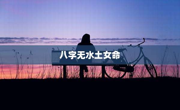 八字无水土女命