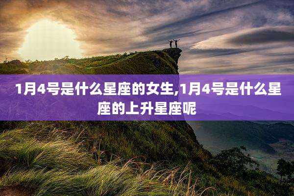1月4号是什么星座的女生,1月4号是什么星座的上升星座呢
