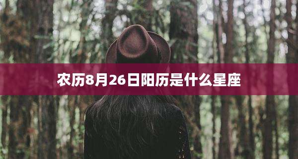 农历8月26日阳历是什么星座