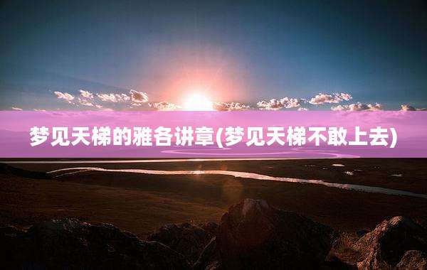 梦见天梯的雅各讲章(梦见天梯不敢上去)
