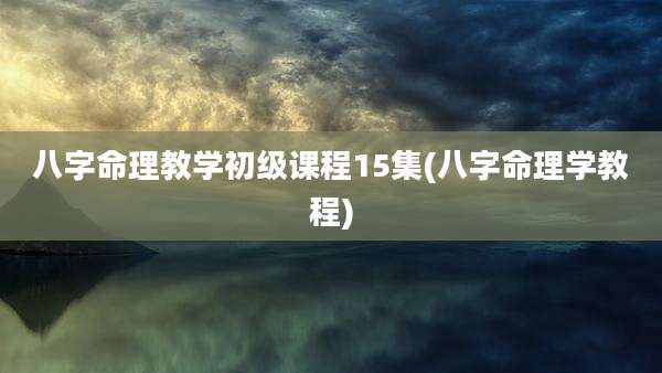 八字命理教学初级课程15集(八字命理学教程)