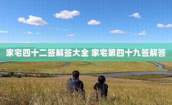 家宅四十二签解签大全 家宅第四十九签解答