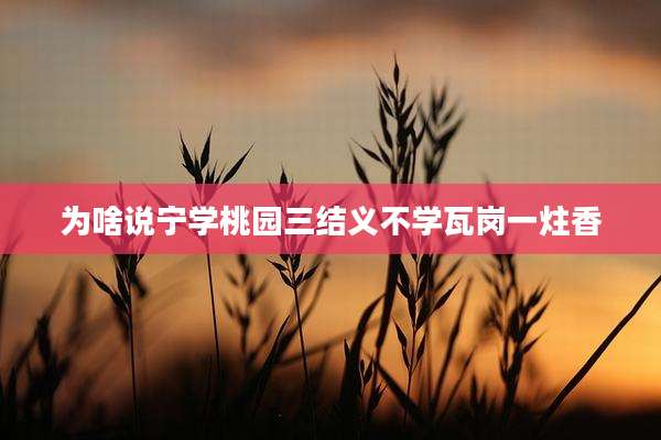 为啥说宁学桃园三结义不学瓦岗一炷香