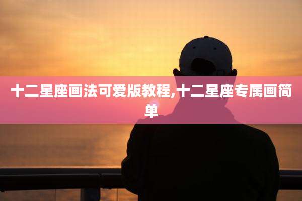 十二星座画法可爱版教程,十二星座专属画简单