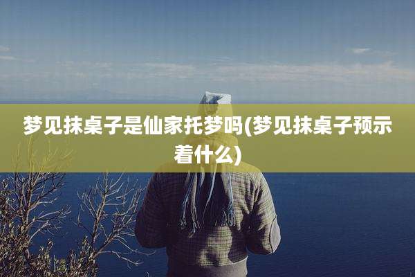 梦见抹桌子是仙家托梦吗(梦见抹桌子预示着什么)