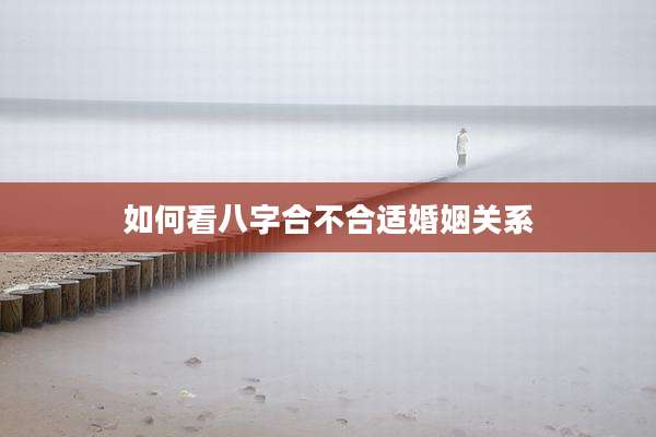 如何看八字合不合适婚姻关系