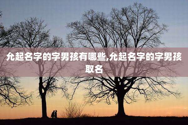 允起名字的字男孩有哪些,允起名字的字男孩取名