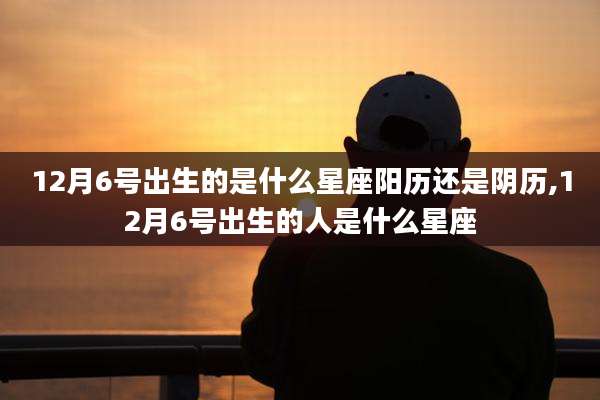 12月6号出生的是什么星座阳历还是阴历,12月6号出生的人是什么星座