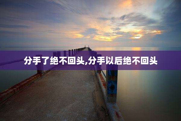 分手了绝不回头,分手以后绝不回头