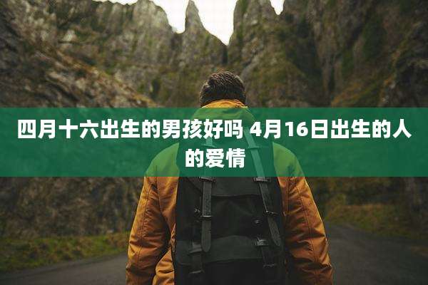 四月十六出生的男孩好吗 4月16日出生的人的爱情