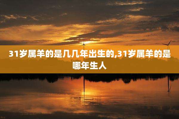 31岁属羊的是几几年出生的,31岁属羊的是哪年生人
