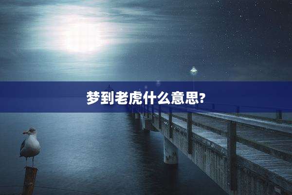 梦到老虎什么意思?