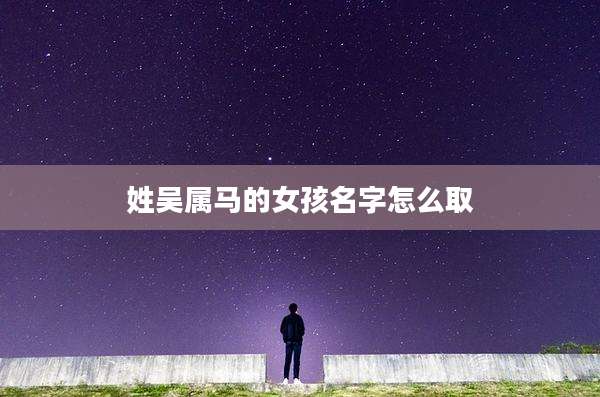 姓吴属马的女孩名字怎么取