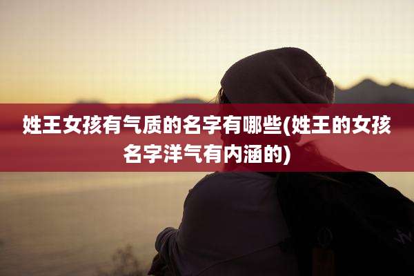 姓王女孩有气质的名字有哪些(姓王的女孩名字洋气有内涵的)