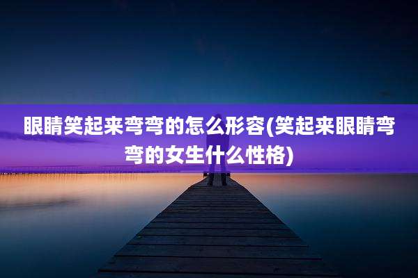 眼睛笑起来弯弯的怎么形容(笑起来眼睛弯弯的女生什么性格)