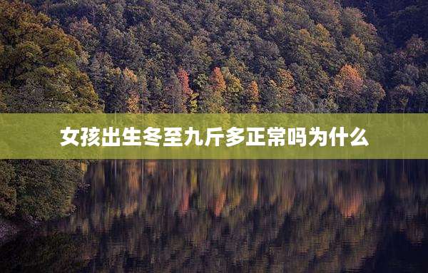 女孩出生冬至九斤多正常吗为什么
