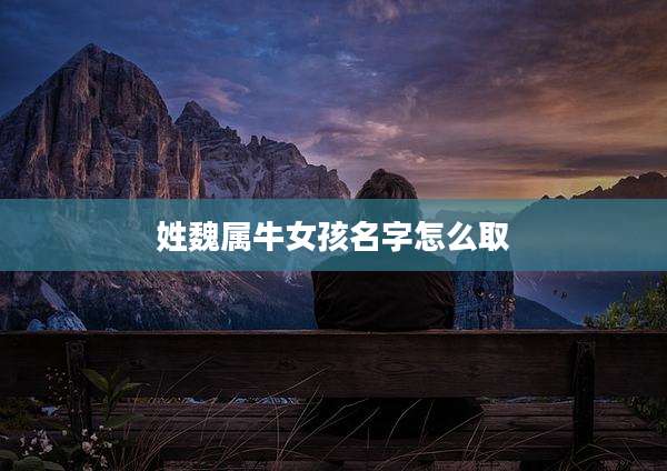 姓魏属牛女孩名字怎么取