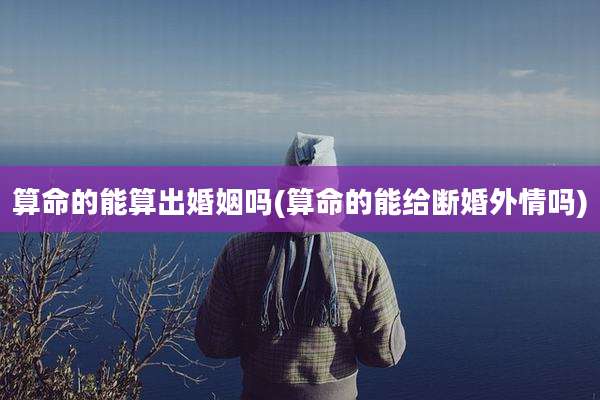 算命的能算出婚姻吗(算命的能给断婚外情吗)