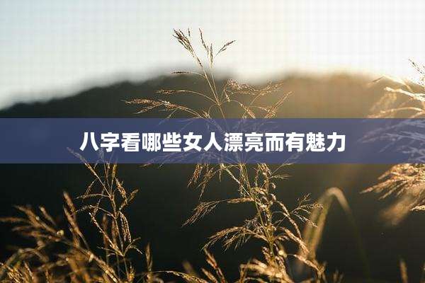 八字看哪些女人漂亮而有魅力