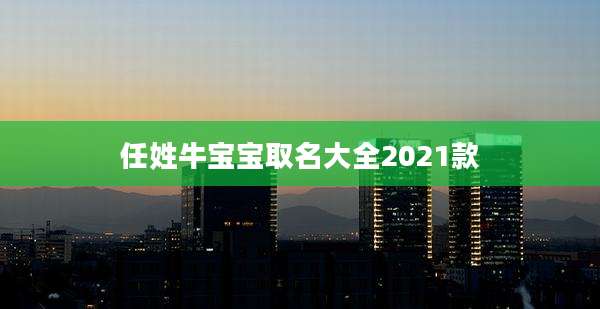 任姓牛宝宝取名大全2021款
