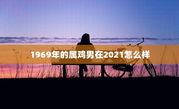1969年的属鸡男在2021怎么样