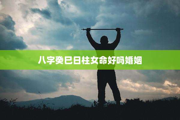 八字癸巳日柱女命好吗婚姻