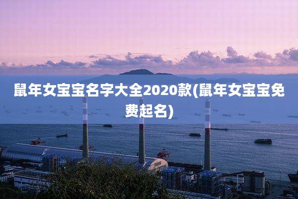 鼠年女宝宝名字大全2020款(鼠年女宝宝免费起名)