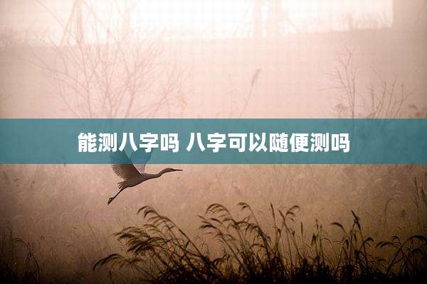 能测八字吗 八字可以随便测吗
